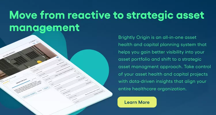 Move from reactive to strategic asset management. Brightly Origin is an all-in-one asset health and capital planning system that helps you gain better visibility into your asset portfolio and shift to a strategic asset managment approach. Take control of your asset health and capital projects with data-driven insights that align your entire healthcare organization. Learn More